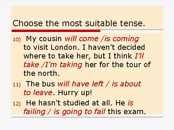 Choose the most suitable tense. 10) 11) 12) My cousin will come /is coming