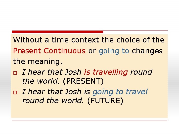 Without a time context the choice of the Present Continuous or going to changes