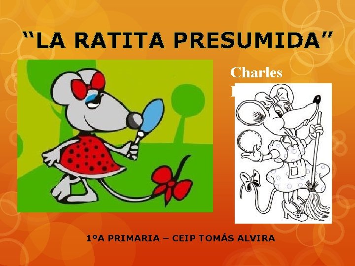 “LA RATITA PRESUMIDA” Charles Perrault 1ºA PRIMARIA – CEIP TOMÁS ALVIRA “LA RATITA PRESUMIDA” Charles Perrault 1ºA PRIMARIA – CEIP TOMÁS ALVIRA