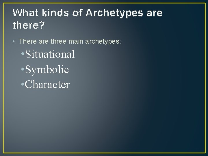 What kinds of Archetypes are there? • There are three main archetypes: • Situational