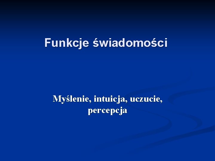 Funkcje świadomości Myślenie, intuicja, uczucie, percepcja 