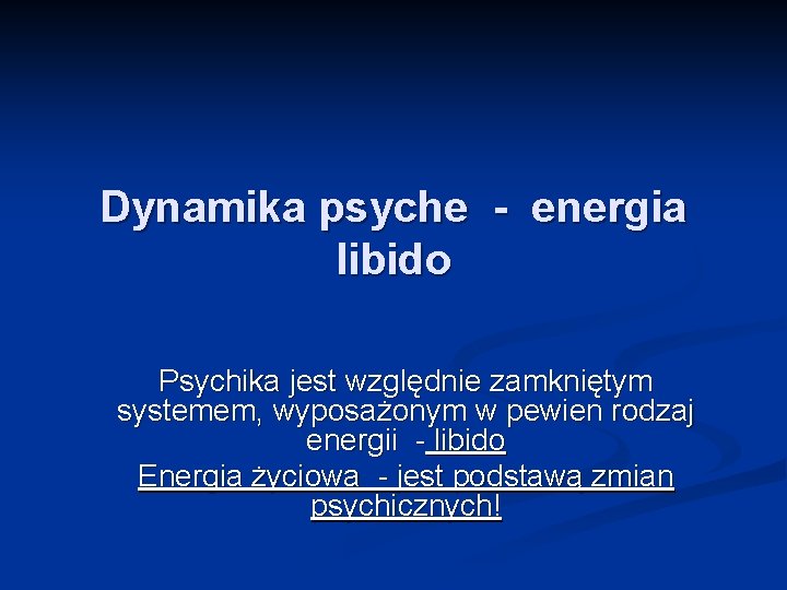 Dynamika psyche - energia libido Psychika jest względnie zamkniętym systemem, wyposażonym w pewien rodzaj