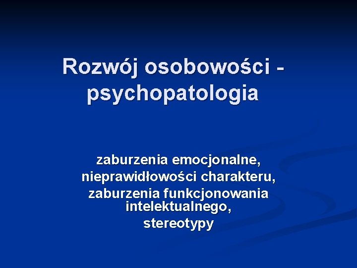 Rozwój osobowości psychopatologia zaburzenia emocjonalne, nieprawidłowości charakteru, zaburzenia funkcjonowania intelektualnego, stereotypy 