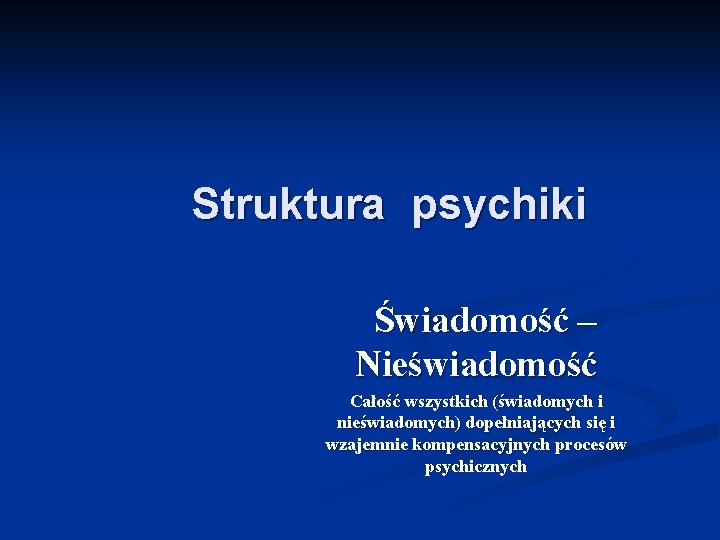 Struktura psychiki Świadomość – Nieświadomość Całość wszystkich (świadomych i nieświadomych) dopełniających się i wzajemnie