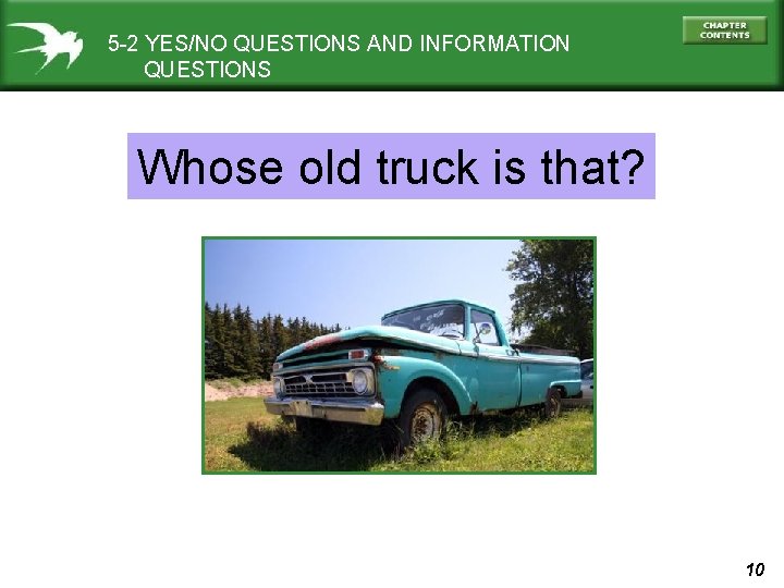 5 -2 YES/NO QUESTIONS AND INFORMATION QUESTIONS Whose old truck is that? 10 