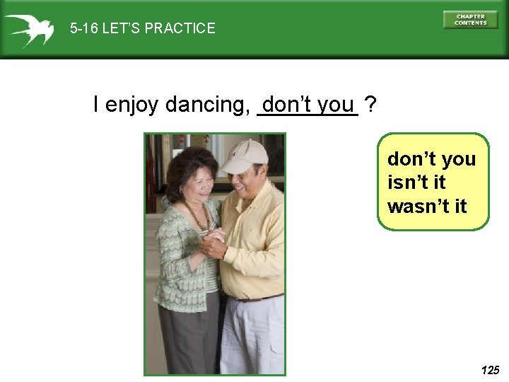 5 -16 LET’S PRACTICE I enjoy dancing, ____ don’t you ? don’t you isn’t
