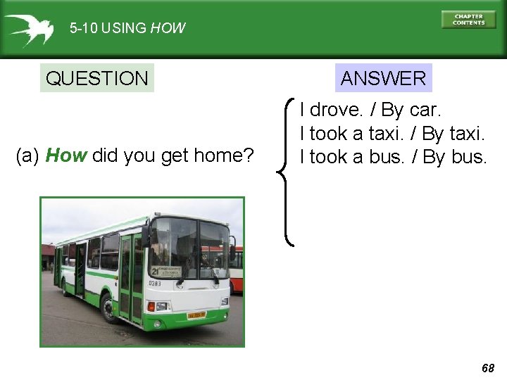 5 -10 USING HOW QUESTION (a) How did you get home? ANSWER I drove.