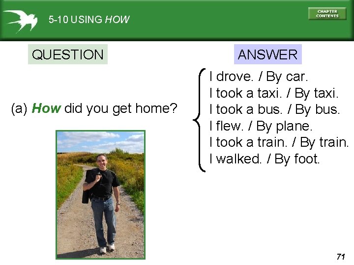 5 -10 USING HOW QUESTION (a) How did you get home? ANSWER I drove.