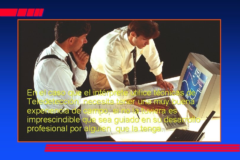 En el caso que el intérprete utilice técnicas de Teledetección, necesita tener una muy