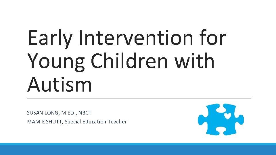 Early Intervention for Young Children with Autism SUSAN LONG, M. ED. , NBCT MAMIE