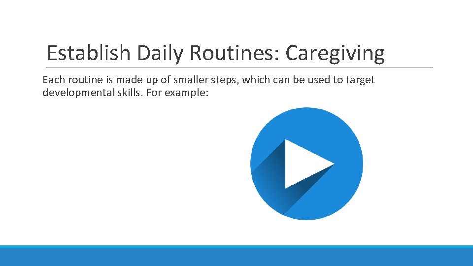 Establish Daily Routines: Caregiving Each routine is made up of smaller steps, which can