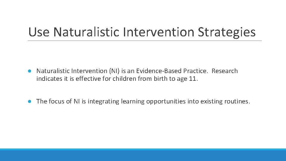 Use Naturalistic Intervention Strategies ● Naturalistic Intervention (NI) is an Evidence-Based Practice. Research indicates