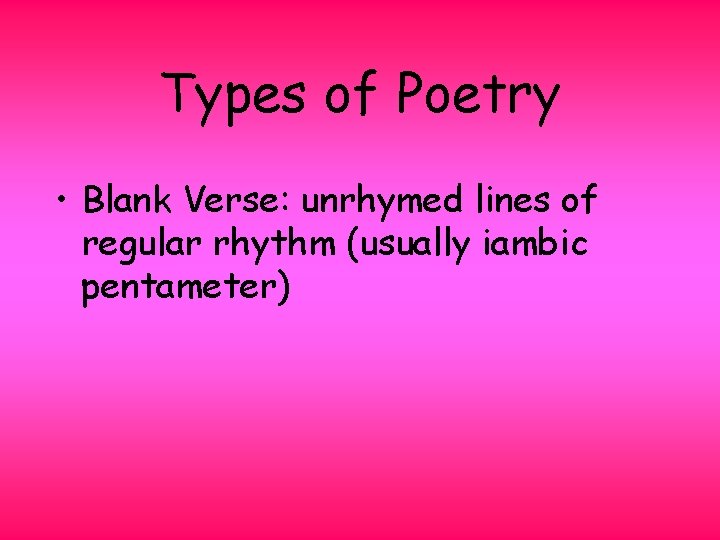 Types of Poetry • Blank Verse: unrhymed lines of regular rhythm (usually iambic pentameter)