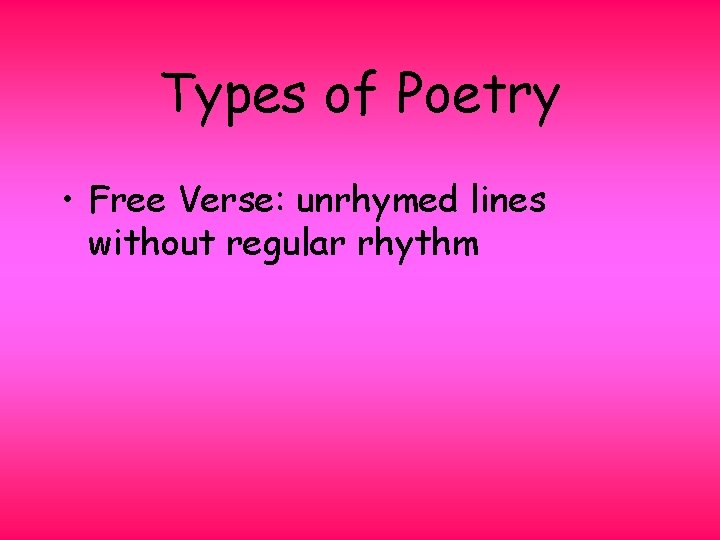 Types of Poetry • Free Verse: unrhymed lines without regular rhythm 