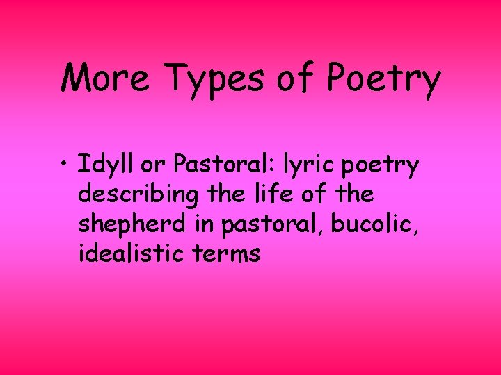 More Types of Poetry • Idyll or Pastoral: lyric poetry describing the life of