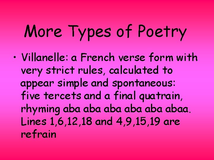 More Types of Poetry • Villanelle: a French verse form with very strict rules,