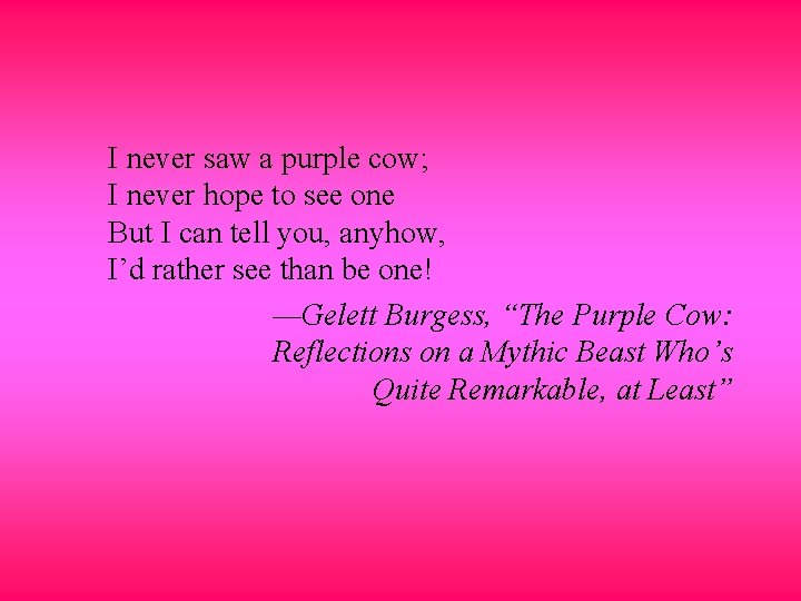 I never saw a purple cow; I never hope to see one But I
