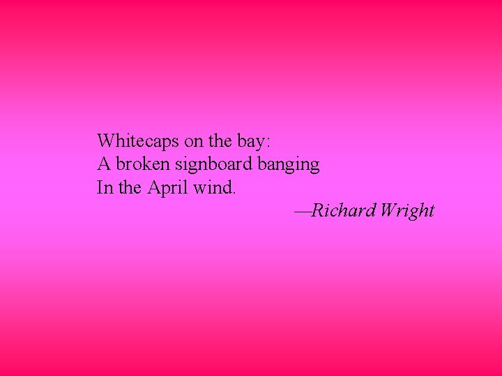 Whitecaps on the bay: A broken signboard banging In the April wind. —Richard Wright