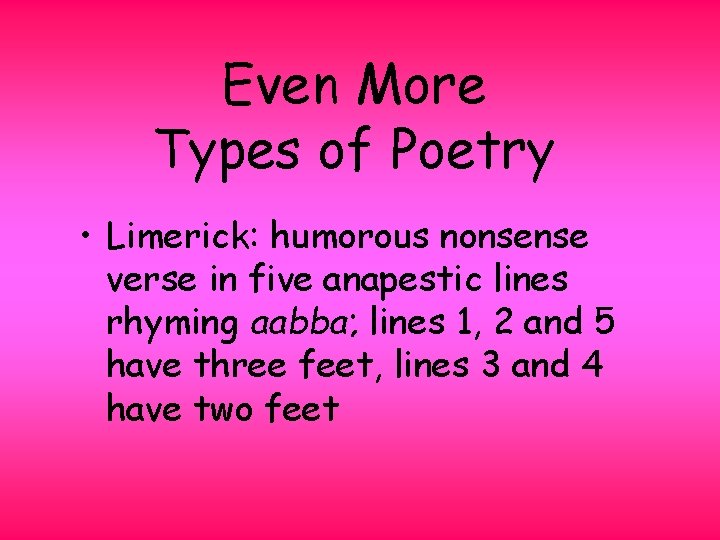 Even More Types of Poetry • Limerick: humorous nonsense verse in five anapestic lines