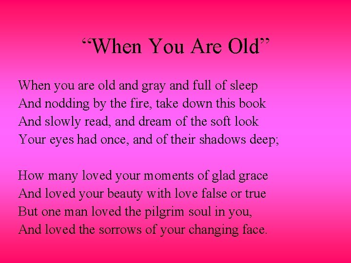 “When You Are Old” When you are old and gray and full of sleep