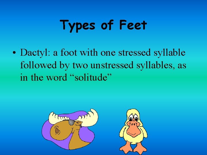 Types of Feet • Dactyl: a foot with one stressed syllable followed by two