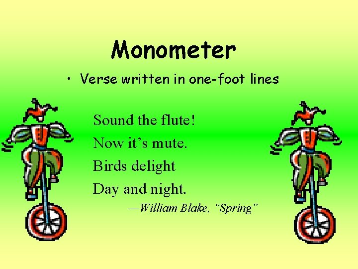 Monometer • Verse written in one-foot lines Sound the flute! Now it’s mute. Birds