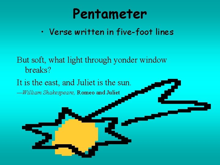 Pentameter • Verse written in five-foot lines But soft, what light through yonder window