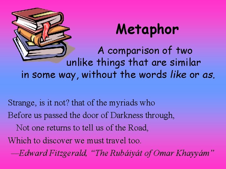 Metaphor A comparison of two unlike things that are similar in some way, without