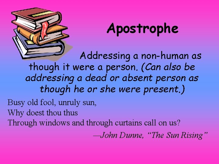 Apostrophe Addressing a non-human as though it were a person. (Can also be addressing
