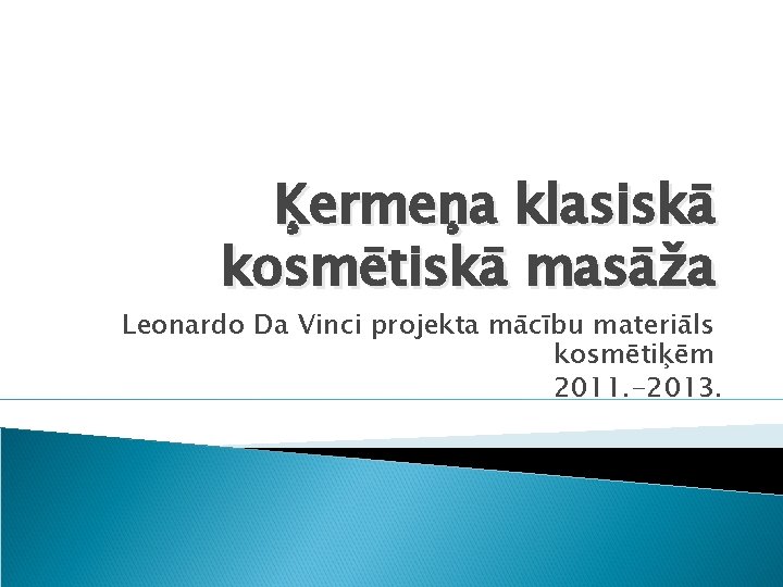 Ķermeņa klasiskā kosmētiskā masāža Leonardo Da Vinci projekta mācību materiāls kosmētiķēm 2011. -2013. 