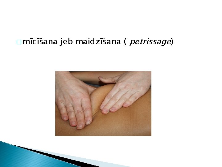 � mīcīšana jeb maidzīšana ( petrissage) 