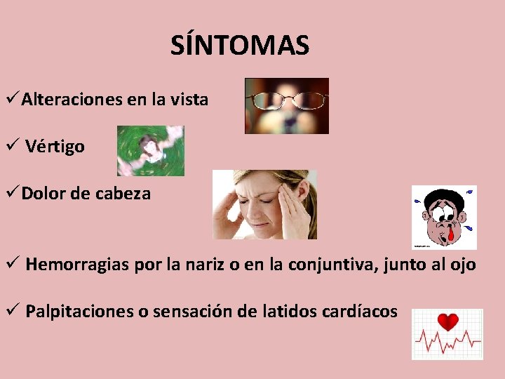 HIPERTENSIÓN ARTERIAL SÍNTOMAS üAlteraciones en la vista ü Vértigo üDolor de cabeza ü Hemorragias