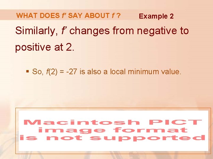 WHAT DOES f’ SAY ABOUT f ? Example 2 Similarly, f’ changes from negative