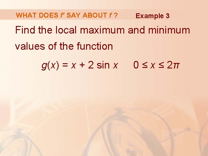 WHAT DOES f’ SAY ABOUT f ? Example 3 Find the local maximum and