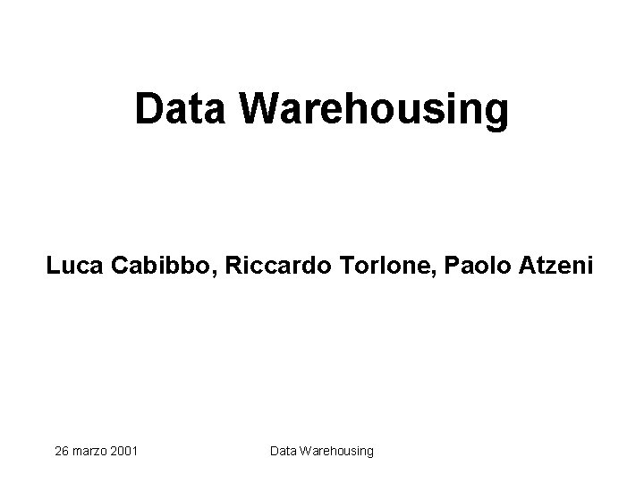 Data Warehousing Luca Cabibbo, Riccardo Torlone, Paolo Atzeni 26 marzo 2001 Data Warehousing 
