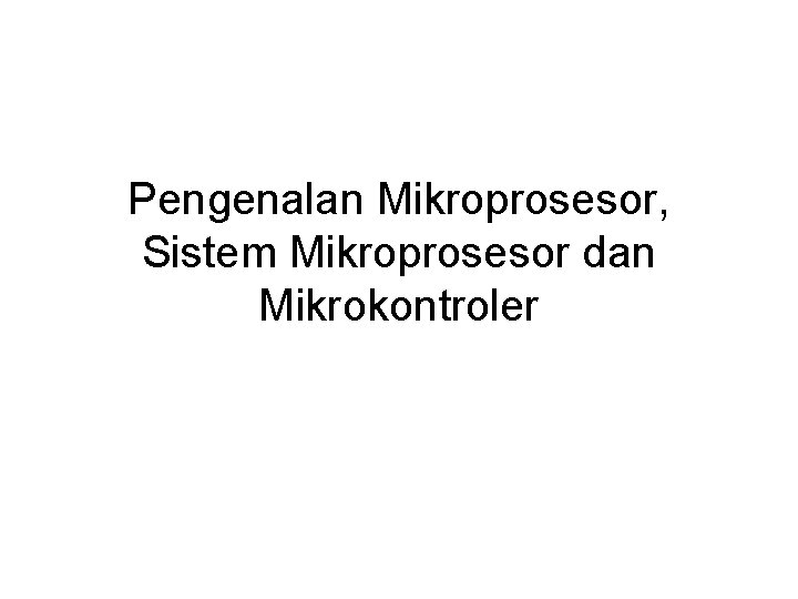 Pengenalan Mikroprosesor, Sistem Mikroprosesor dan Mikrokontroler 