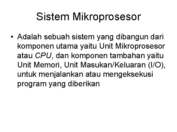 Sistem Mikroprosesor • Adalah sebuah sistem yang dibangun dari komponen utama yaitu Unit Mikroprosesor