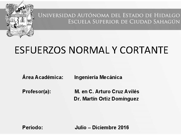 ESFUERZOS NORMAL Y CORTANTE Área Académica: Ingeniería Mecánica Profesor(a): M. en C. Arturo Cruz