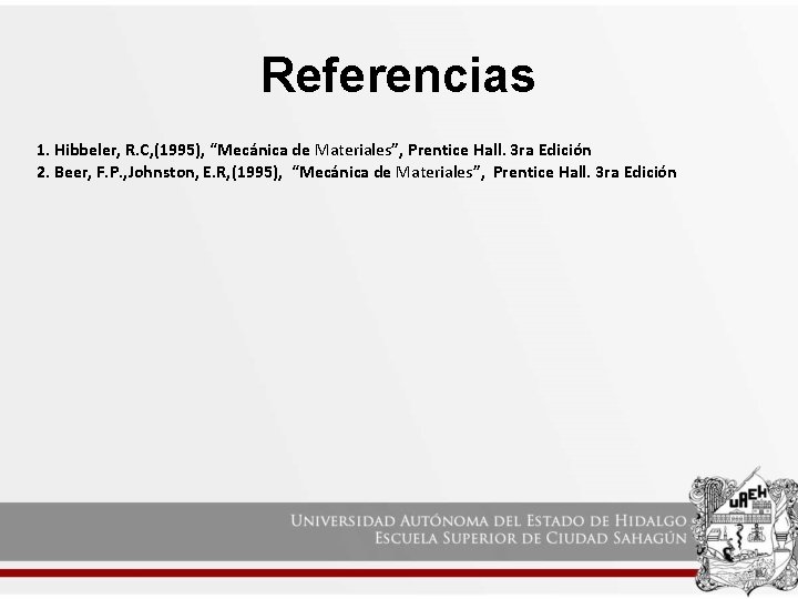Referencias 1. Hibbeler, R. C, (1995), “Mecánica de Materiales”, Prentice Hall. 3 ra Edición