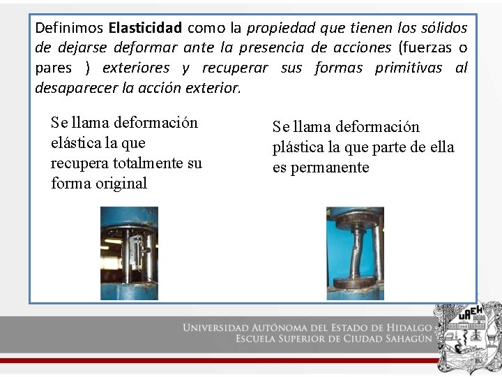 Definimos Elasticidad como la propiedad que tienen los sólidos de dejarse deformar ante la