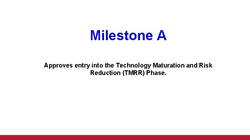 Milestone A Approves entry into the Technology Maturation and Risk Reduction (TMRR) Phase. 