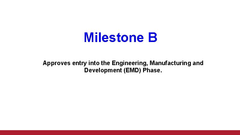 Milestone B Approves entry into the Engineering, Manufacturing and Development (EMD) Phase. 