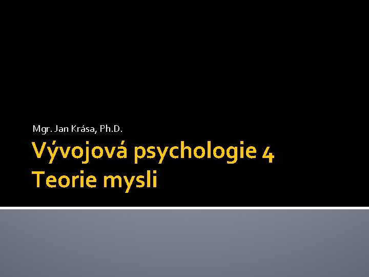 Mgr. Jan Krása, Ph. D. Vývojová psychologie 4 Teorie mysli 