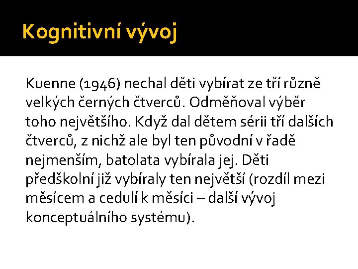 Kognitivní vývoj Kuenne (1946) nechal děti vybírat ze tří různě velkých černých čtverců. Odměňoval
