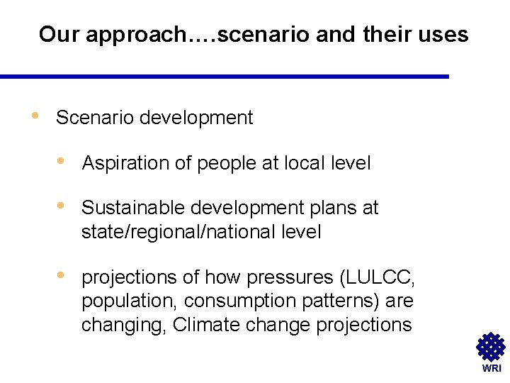 Our approach…. scenario and their uses • Scenario development • Aspiration of people at