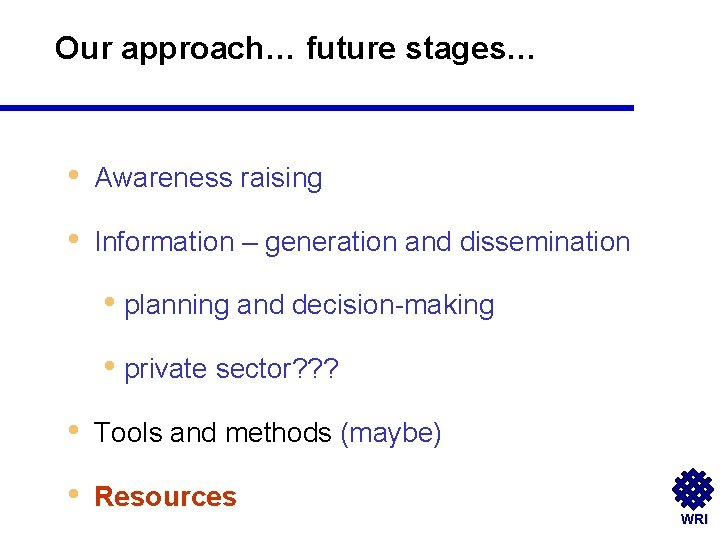 Our approach… future stages… • Awareness raising • Information – generation and dissemination •