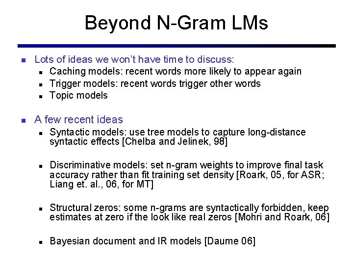 Beyond N-Gram LMs Lots of ideas we won’t have time to discuss: Caching models: