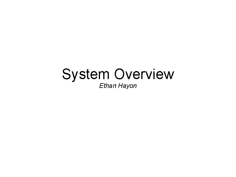 System Overview Ethan Hayon System Overview Ethan Hayon