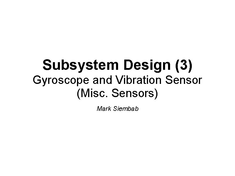 Subsystem Design (3) Gyroscope and Vibration Sensor (Misc. Sensors) Mark Siembab Subsystem Design (3) Gyroscope and Vibration Sensor (Misc. Sensors) Mark Siembab