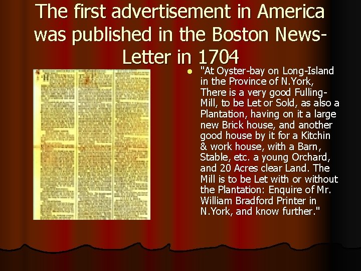 The first advertisement in America was published in the Boston News. Letter in 1704 The first advertisement in America was published in the Boston News. Letter in 1704